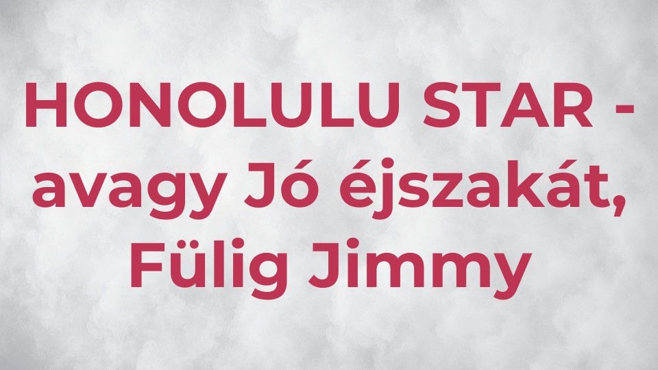 Honolulu star – avagy Jó éjszakát, Fülig Jimmy!